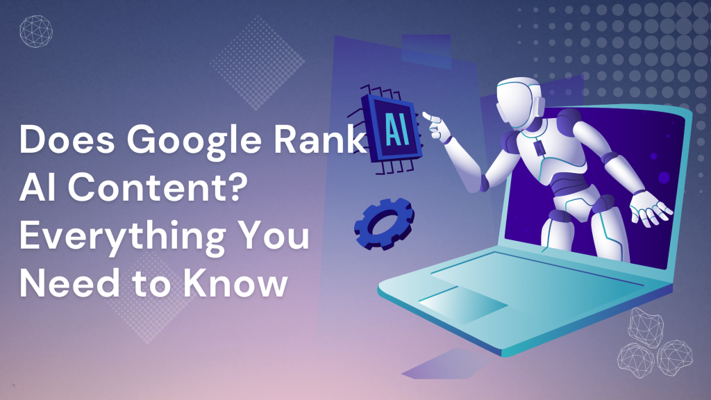 Does Google Rank AI Content? Everything You Need to Know